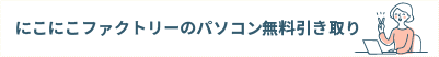 にこにこファクトリーのパソコン無料引き取り